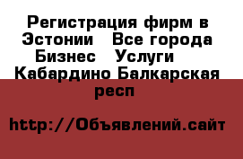 Регистрация фирм в Эстонии - Все города Бизнес » Услуги   . Кабардино-Балкарская респ.